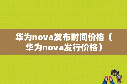 华为nova发布时间价格（华为nova发行价格）