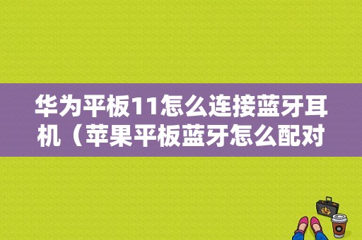 华为平板11怎么连接蓝牙耳机（苹果平板蓝牙怎么配对）