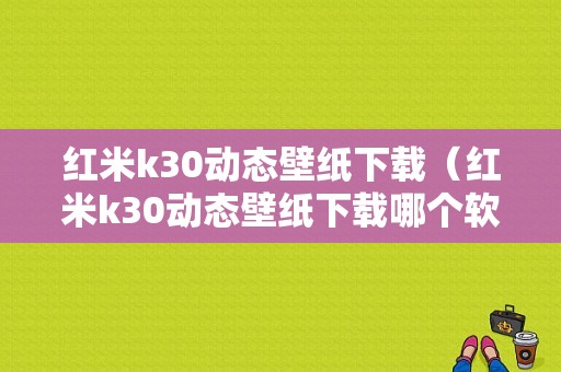 红米k30动态壁纸下载（红米k30动态壁纸下载哪个软件）