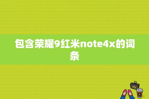 包含荣耀9红米note4x的词条