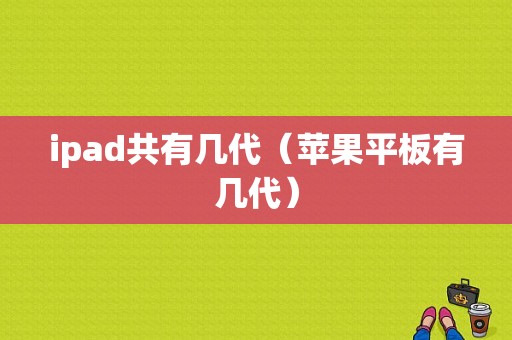 ipad共有几代（苹果平板有几代）