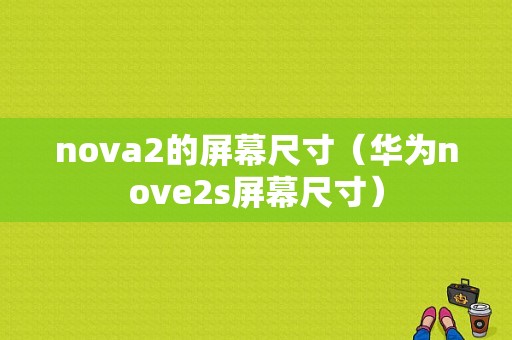 nova2的屏幕尺寸（华为nove2s屏幕尺寸）