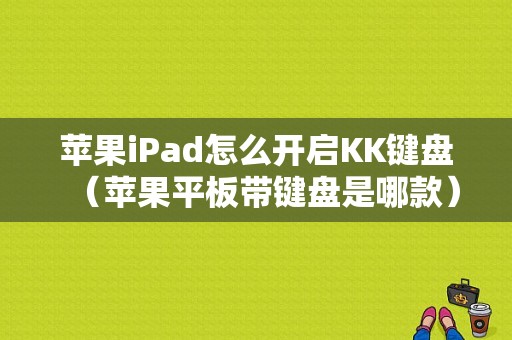 苹果iPad怎么开启KK键盘（苹果平板带键盘是哪款）