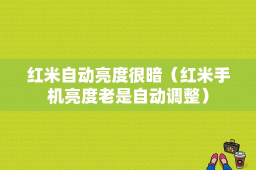 红米自动亮度很暗（红米手机亮度老是自动调整）