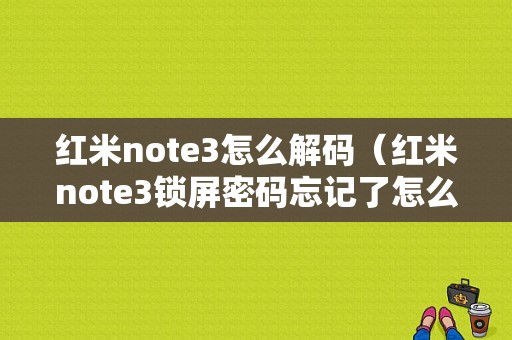 红米note3怎么解码（红米note3锁屏密码忘记了怎么解锁）