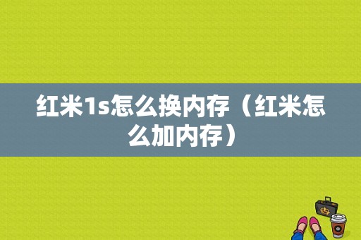 红米1s怎么换内存（红米怎么加内存）