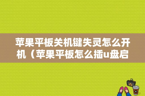 苹果平板关机键失灵怎么开机（苹果平板怎么插u盘启动不了怎么办）