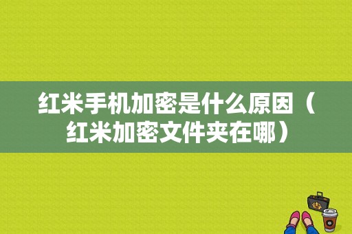 红米手机加密是什么原因（红米加密文件夹在哪）