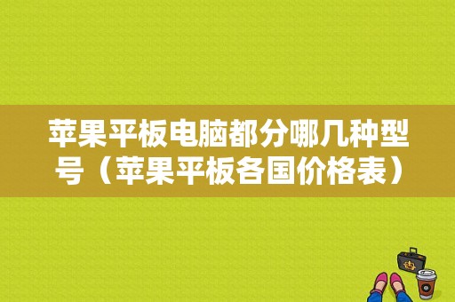 苹果平板电脑都分哪几种型号（苹果平板各国价格表）