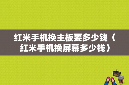 红米手机换主板要多少钱（红米手机换屏幕多少钱）