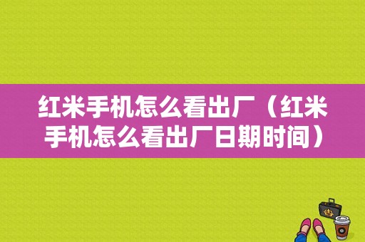 红米手机怎么看出厂（红米手机怎么看出厂日期时间）