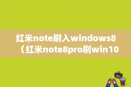 红米note刷入windows8（红米note8pro刷win10）