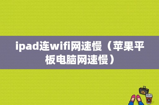 ipad连wifi网速慢（苹果平板电脑网速慢）