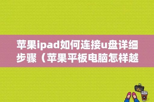 苹果ipad如何连接u盘详细步骤（苹果平板电脑怎样越狱）