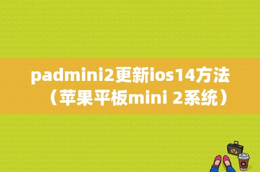 padmini2更新ios14方法（苹果平板mini 2系统）