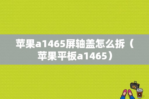 苹果a1465屏轴盖怎么拆（苹果平板a1465）