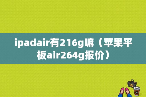 ipadair有216g嘛（苹果平板air264g报价）