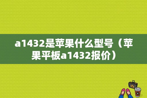 a1432是苹果什么型号（苹果平板a1432报价）