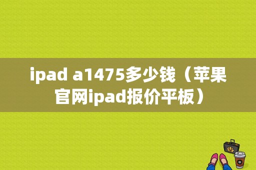 ipad a1475多少钱（苹果官网ipad报价平板）