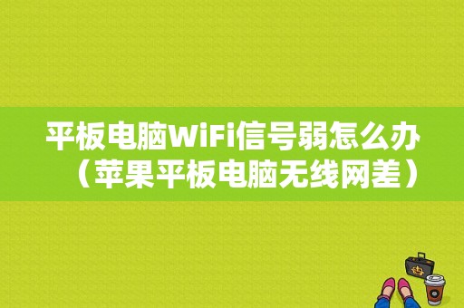 平板电脑WiFi信号弱怎么办（苹果平板电脑无线网差）