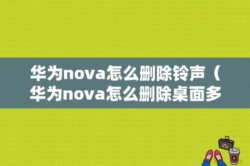 华为nova怎么删除铃声（华为nova怎么删除桌面多余的页面）