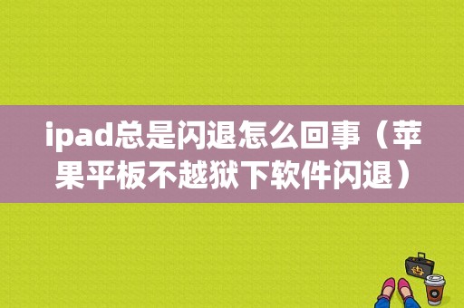 ipad总是闪退怎么回事（苹果平板不越狱下软件闪退）