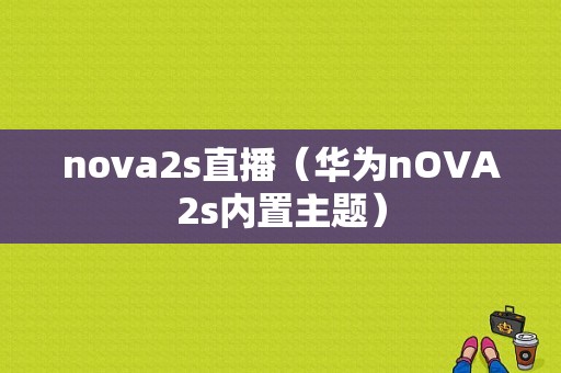 nova2s直播（华为nOVA2s内置主题）