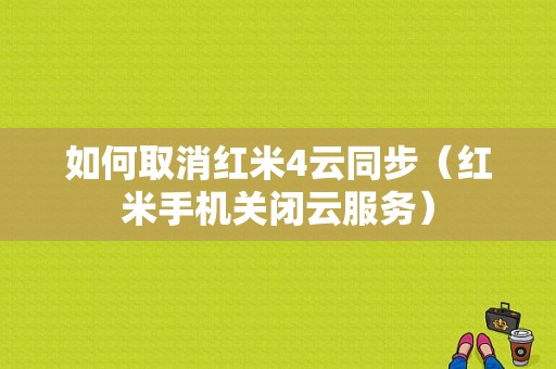 如何取消红米4云同步（红米手机关闭云服务）