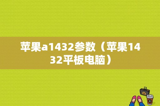 苹果a1432参数（苹果1432平板电脑）