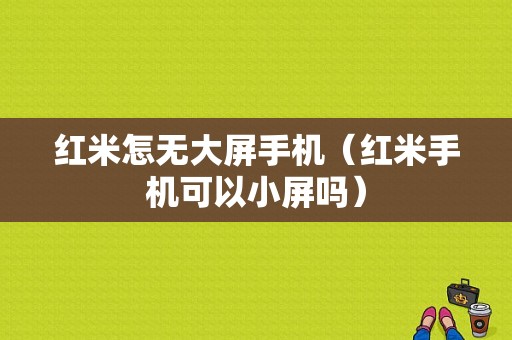 红米怎无大屏手机（红米手机可以小屏吗）