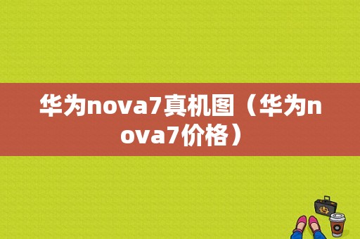 华为nova7真机图（华为nova7价格）