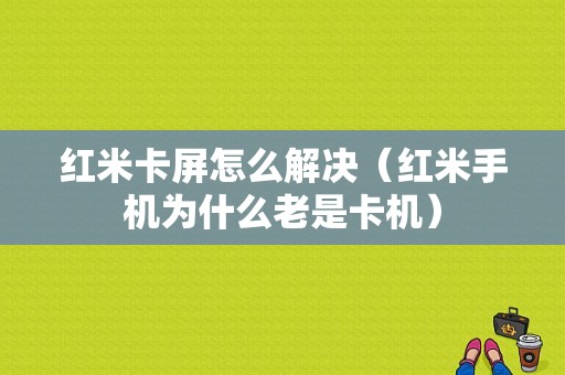 红米卡屏怎么解决（红米手机为什么老是卡机）