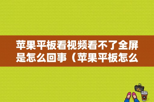 苹果平板看视频看不了全屏是怎么回事（苹果平板怎么不是全屏）