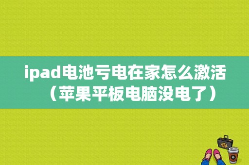 ipad电池亏电在家怎么激活（苹果平板电脑没电了）