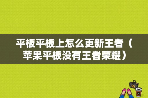 平板平板上怎么更新王者（苹果平板没有王者荣耀）