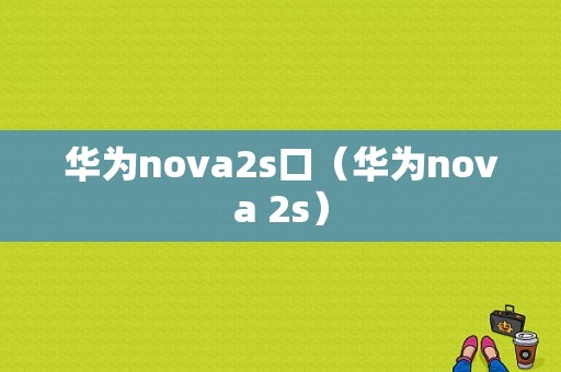 华为nova2s口（华为nova 2s）