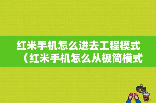 红米手机怎么进去工程模式（红米手机怎么从极简模式退出来）