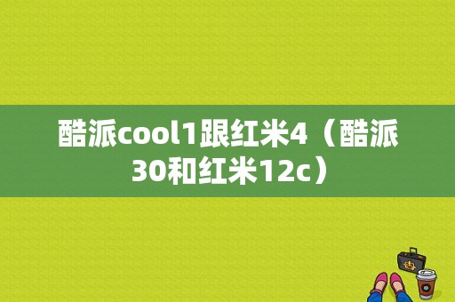 酷派cool1跟红米4（酷派30和红米12c）