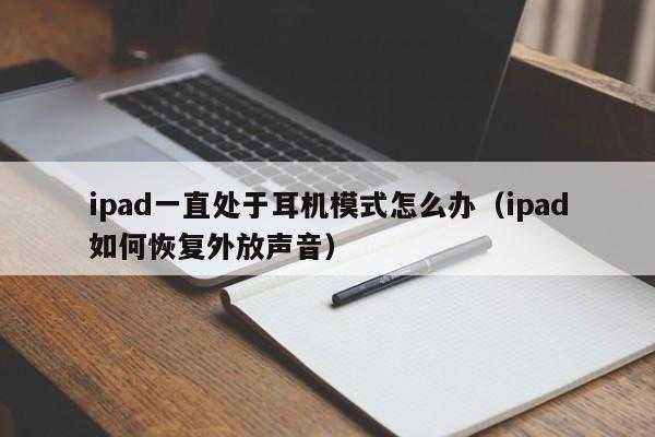 ipad耳机模式怎么取消（苹果平板电脑的耳机模式）