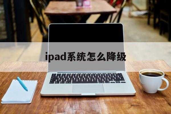 ipad系统降级到最初级系统的方法（苹果平板如何降级）